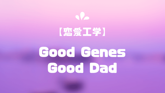 Good Genes・Good Dad【恋愛工学】